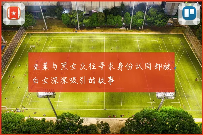克莱与黑女交往寻求身份认同却被白女深深吸引的故事