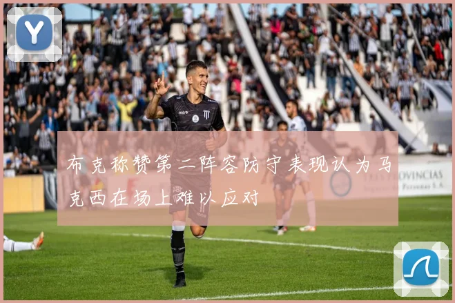 布克称赞第二阵容防守表现认为马克西在场上难以应对