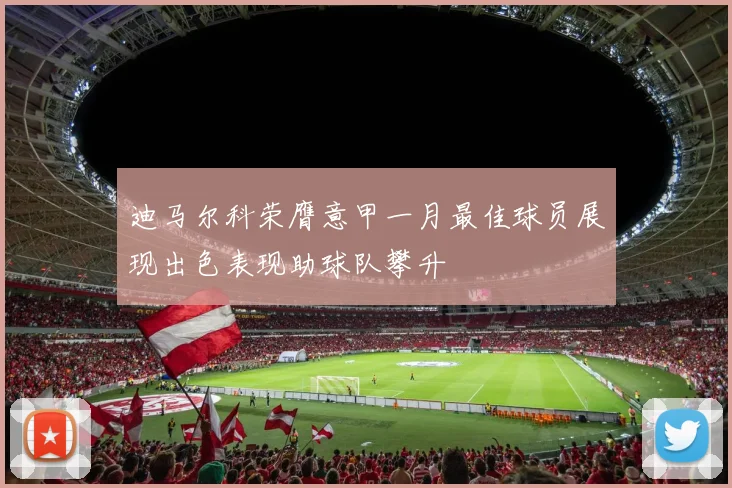 迪马尔科荣膺意甲一月最佳球员展现出色表现助球队攀升
