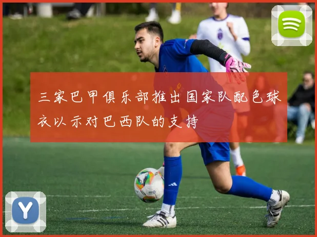 三家巴甲俱乐部推出国家队配色球衣以示对巴西队的支持