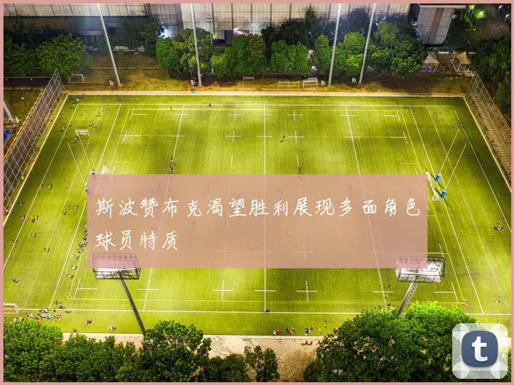 斯波赞布克渴望胜利展现多面角色球员特质