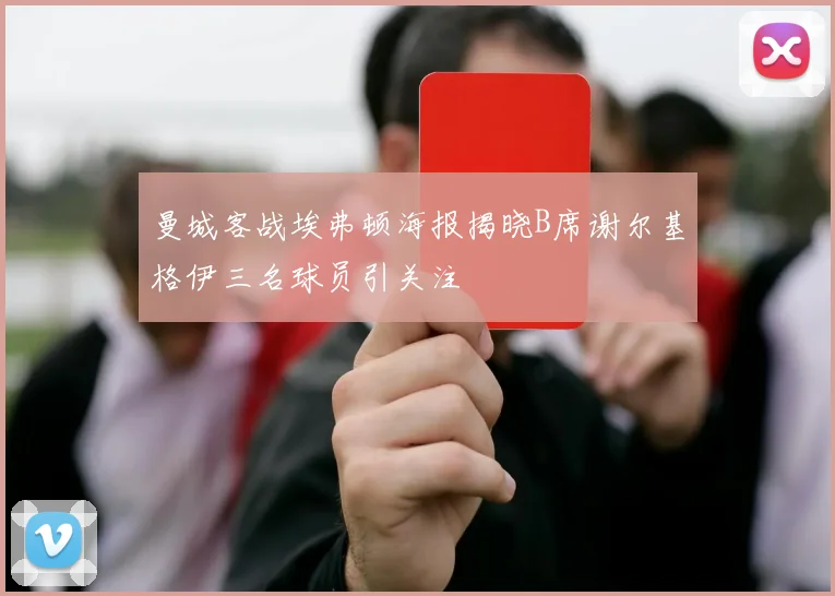 曼城客战埃弗顿海报揭晓B席谢尔基格伊三名球员引关注
