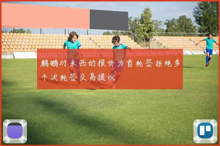 鹈鹕对米西的报价为首轮签拒绝多个次轮签交易提议