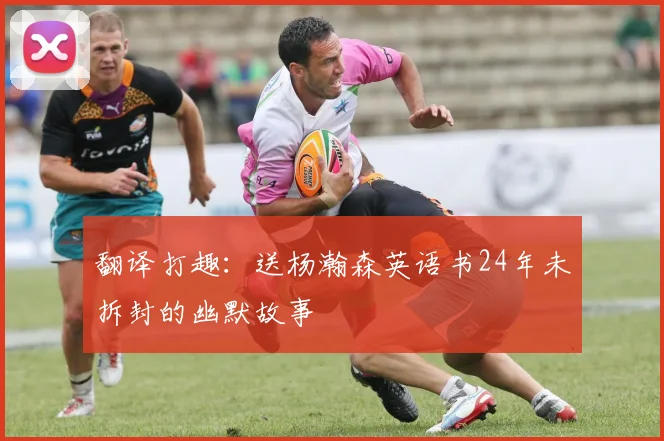翻译打趣：送杨瀚森英语书24年未拆封的幽默故事